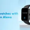 Best Smartwatches with Amazon Alexa Built-in